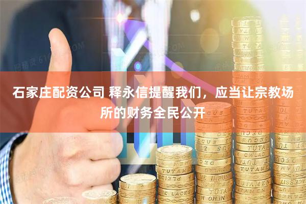 石家庄配资公司 释永信提醒我们，应当让宗教场所的财务全民公开