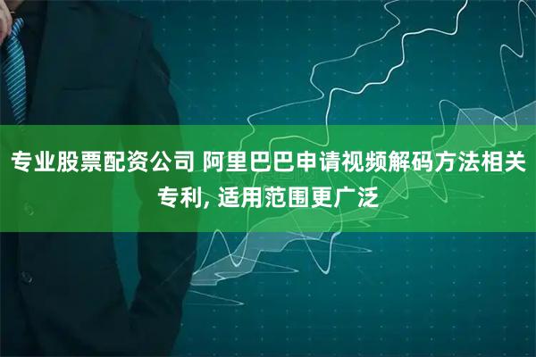专业股票配资公司 阿里巴巴申请视频解码方法相关专利, 适用范围更广泛