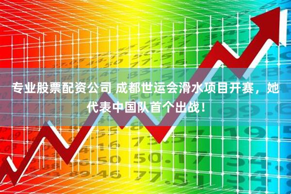 专业股票配资公司 成都世运会滑水项目开赛，她代表中国队首个出战！