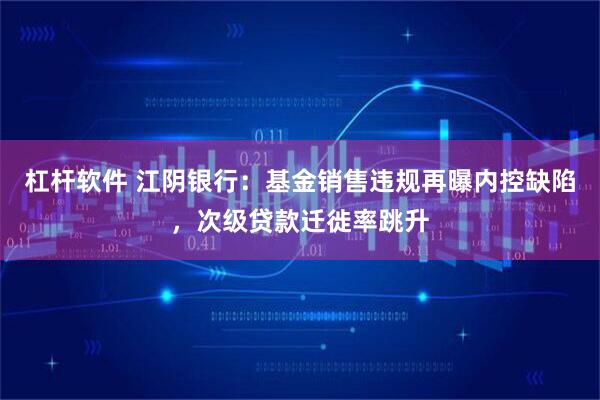 杠杆软件 江阴银行：基金销售违规再曝内控缺陷，次级贷款迁徙率跳升