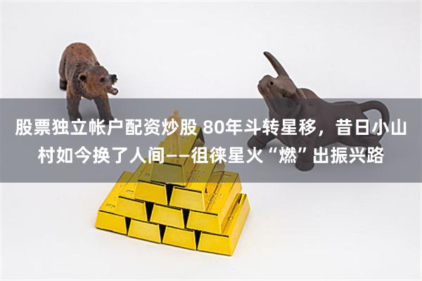 股票独立帐户配资炒股 80年斗转星移，昔日小山村如今换了人间——徂徕星火“燃”出振兴路
