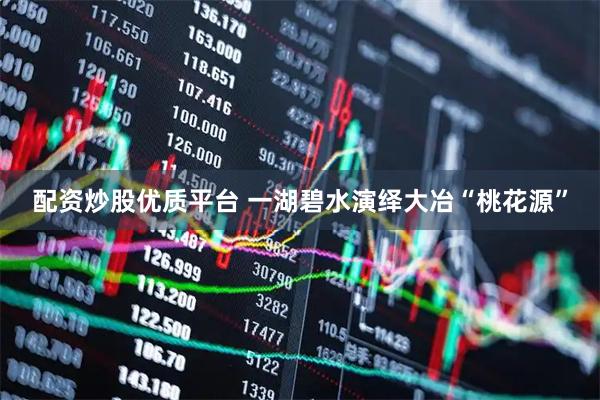 配资炒股优质平台 一湖碧水演绎大冶“桃花源”