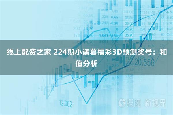 线上配资之家 224期小诸葛福彩3D预测奖号：和值分析