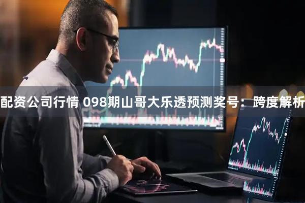 配资公司行情 098期山哥大乐透预测奖号：跨度解析