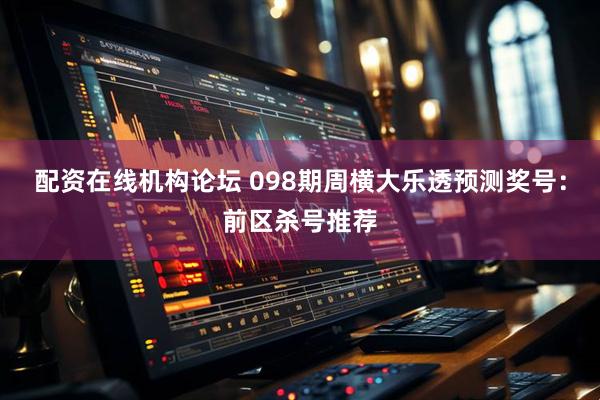 配资在线机构论坛 098期周横大乐透预测奖号：前区杀号推荐