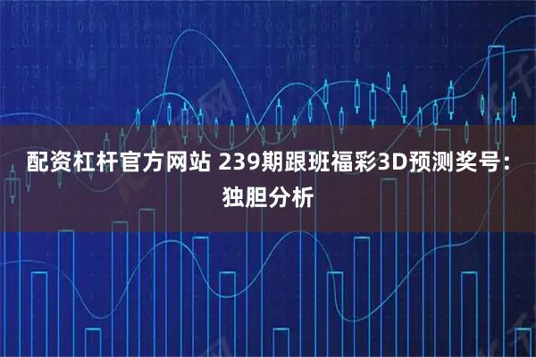 配资杠杆官方网站 239期跟班福彩3D预测奖号：独胆分析