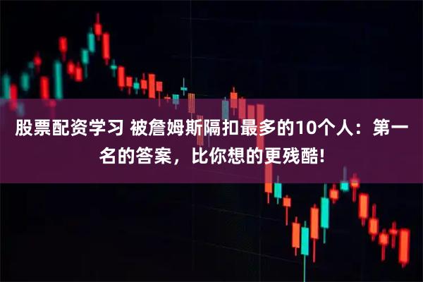 股票配资学习 被詹姆斯隔扣最多的10个人：第一名的答案，比你想的更残酷!